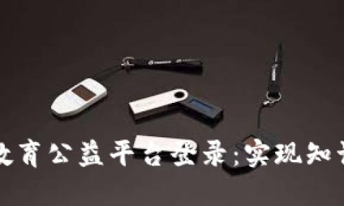 全面了解区块链教育公益平台登录：实现知识共享与公平教育