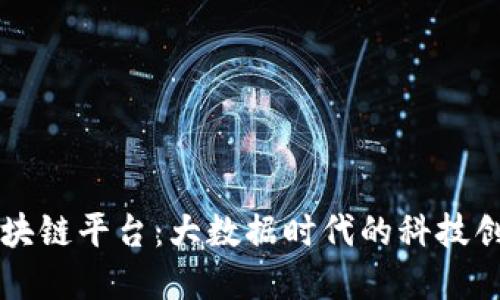 南宁市区块链平台：大数据时代的科技创新新引擎