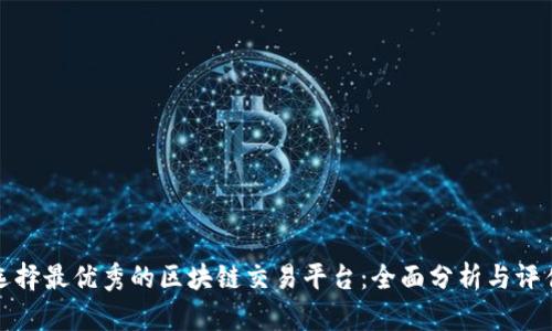 选择最优秀的区块链交易平台：全面分析与评估