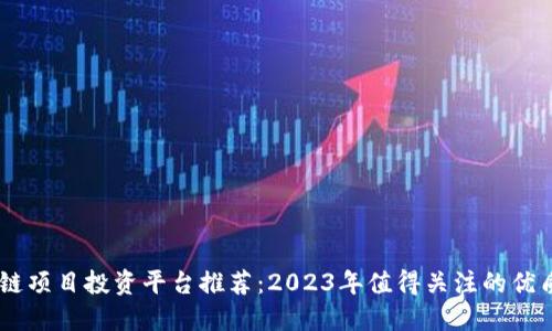 区块链项目投资平台推荐：2023年值得关注的优质项目