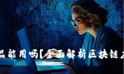 区块链平台的产品能用吗？全面解析区块链应用价值与实用性