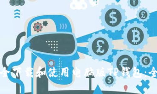 如何安全下载和使用电脑版TP钱包：全面指南