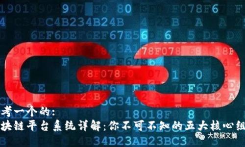 思考一个的:
区块链平台系统详解：你不可不知的五大核心组成