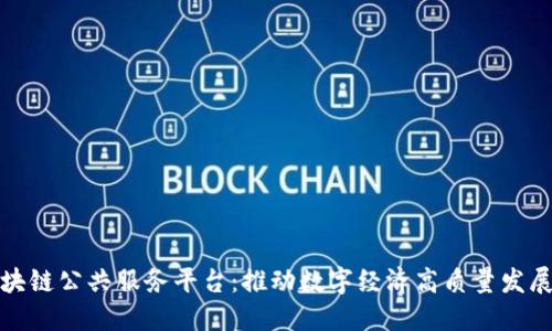 海峡区块链公共服务平台：推动数字经济高质量发展新引擎