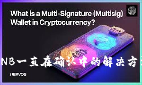 TP钱包互转BNB一直在确认中的解决方法与注意事项