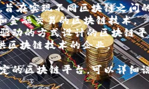 区块链平台有很多，不同的平台可能有不同的功能和特点。以下是一些知名的区块链平台：

1. **比特币（Bitcoin）** - 世界上第一个去中心化的数字货币，依赖于区块链技术进行交易和验证。
2. **以太坊（Ethereum）** - 除了作为数字货币以外，以太坊还支持智能合约和去中心化应用（DApps）的建设。
3. **波卡（Polkadot）** - 一个多链框架，旨在实现不同区块链之间的互操作性。
4. **瑞波（Ripple）** - 专注于跨境支付和金融交易的区块链技术。
5. **卡尔达诺（Cardano）** - 通过研究驱动的方式设计的区块链平台，重点关注安全性和可扩展性。
6. **链（Chain）** - 旨在为金融机构提供区块链技术的企业。

如果您有特定的需求或者是想了解某个特定的区块链平台，可以详细说明。