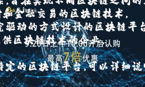 区块链平台有很多，不同的平台可能有不同的功能和特点。以下是一些知名的区块链平台：

1. **比特币（Bitcoin）** - 世界上第一个去中心化的数字货币，依赖于区块链技术进行交易和验证。
2. **以太坊（Ethereum）** - 除了作为数字货币以外，以太坊还支持智能合约和去中心化应用（DApps）的建设。
3. **波卡（Polkadot）** - 一个多链框架，旨在实现不同区块链之间的互操作性。
4. **瑞波（Ripple）** - 专注于跨境支付和金融交易的区块链技术。
5. **卡尔达诺（Cardano）** - 通过研究驱动的方式设计的区块链平台，重点关注安全性和可扩展性。
6. **链（Chain）** - 旨在为金融机构提供区块链技术的企业。

如果您有特定的需求或者是想了解某个特定的区块链平台，可以详细说明。