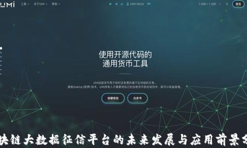 
区块链大数据征信平台的未来发展与应用前景分析