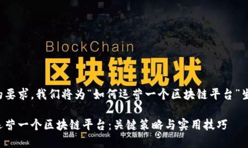 为了满足您的要求,我们将为“如何运营一个区块链平台”生成相关内容。
如何成功地运营一个区块链平台:关键策略与实用技巧