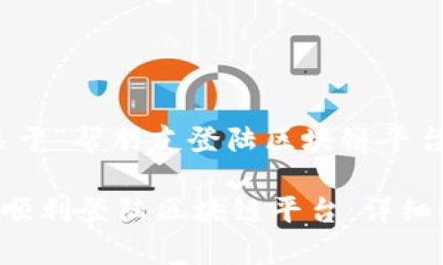 好的，下面是关于“帮朋友登陆区块链平台”的内容架构：

如何帮助朋友顺利登陆区块链平台：详细指南