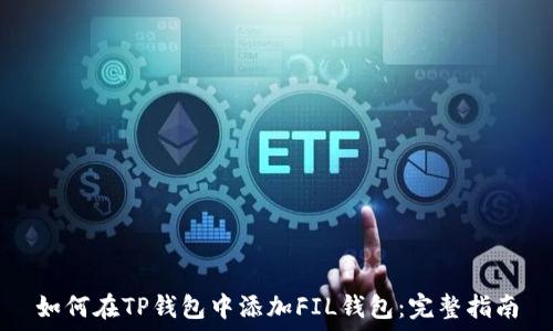  
如何在TP钱包中添加FIL钱包：完整指南