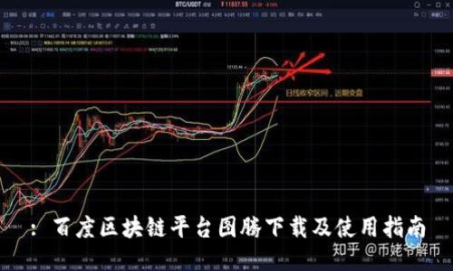 : 百度区块链平台图腾下载及使用指南