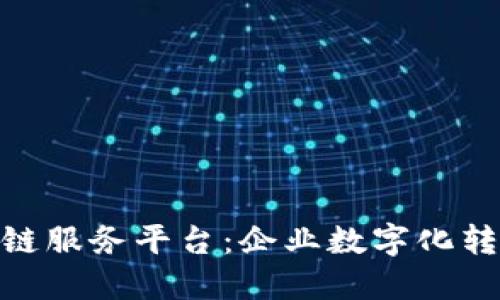 友盾链企区块链服务平台：企业数字化转型的最佳选择