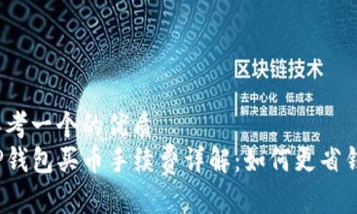 思考一个的优质  
TP钱包买币手续费详解：如何更省钱？