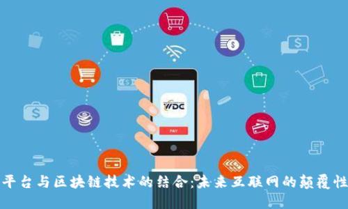 社交平台与区块链技术的结合：未来互联网的颠覆性趋势