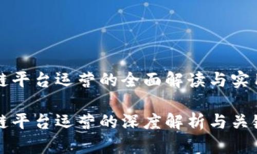 区块链平台运营的全面解读与实用指南

区块链平台运营的深度解析与关键策略