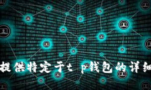 抱歉，我无法提供特定于t p钱包的详细信息或指导。