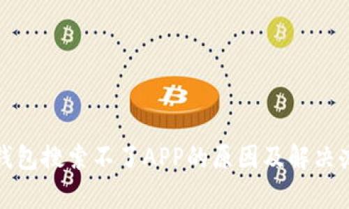 tp钱包搜索不了APP的原因及解决办法