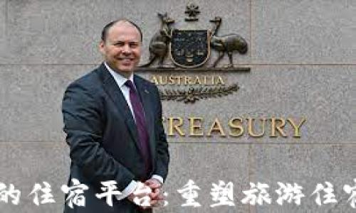 
区块链改造的住宿平台：重塑旅游住宿行业的未来