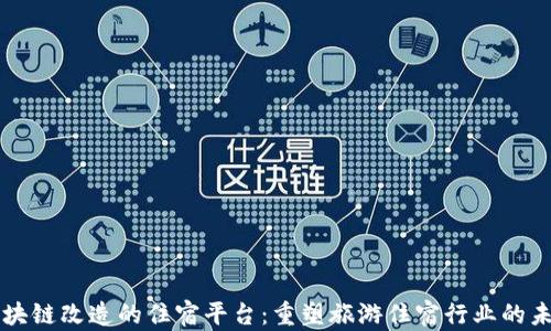 
区块链改造的住宿平台：重塑旅游住宿行业的未来