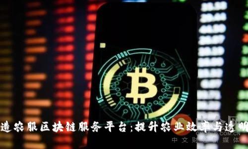 打造农服区块链服务平台：提升农业效率与透明度