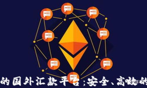 
区块链技术驱动的国外汇款平台：安全、高效的跨境支付新选择