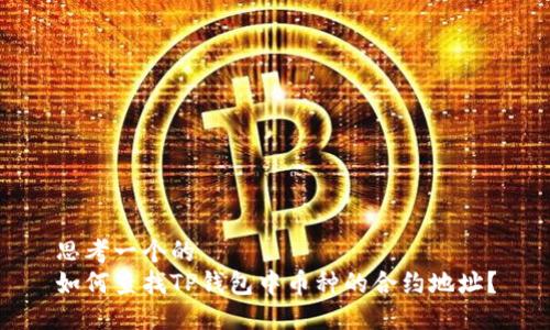 思考一个的  
如何查找TP钱包中币种的合约地址？