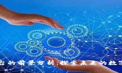 区块链平台的前景分析：探索未来的数字经济基石