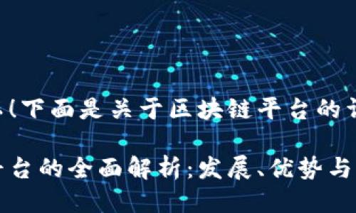 当然可以！下面是关于区块链平台的详细介绍。

区块链平台的全面解析：发展、优势与应用前景