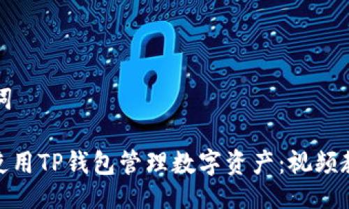 ### 与关键词

#### 如何使用TP钱包管理数字资产：视频教程与实用技巧