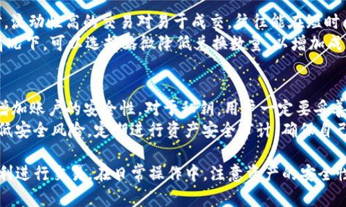   TP钱包里币币兑换最低限制介绍 / 

 guanjianci TP钱包, 币币兑换, 数字货币, 交易限制 /guanjianci 

随着数字货币的快速发展，越来越多的人开始接触和使用加密货币。同时，各类交易平台和数字钱包也如雨后春笋般涌现，TP钱包就是其中一个备受欢迎的数字钱包。它不仅支持多种数字货币的存储，还提供了币币兑换等功能。然而，在使用TP钱包进行币币兑换时，用户常常会关心一个问题：最低兑换多少才能完成交易？下面我们将对此进行详细介绍。

1. TP钱包的基本功能
TP钱包作为一款数字钱包，其主要功能包括：存储和管理多种数字资产、进行数字货币的转账和接收、以及币币兑换功能。用户可以将不同类型的数字货币如比特币、以太坊等存入钱包，并在平台内进行方便快捷的交易。
TP钱包以其用户友好的界面和安全的系统设计，吸引了大量用户。它的安全性体现在多重签名、私钥加密等技术，使得用户的资产能够得到较为完善的保护。此外，TP钱包还支持多种语言，便于全球用户使用。

2. 币币兑换的基本概念
币币兑换是指将一种数字货币转变为另一种数字货币的过程，这一过程通常在交易平台上进行。用户在进行币币兑换时，需要了解市场价格、交易所的手续费以及最低兑换限制等因素。
在TP钱包中，用户可以选择多种交易对进行兑换，系统会根据当前市场价格自动计算出用户可以兑换的资产数量。同时，不同于法币交易，币币交易的手续费和最低限额可能有所不同，具体取决于所选择的交易对及其流动性。

3. TP钱包币币兑换的最低限制
关于TP钱包的币币兑换最低限额，一般情况下，TP钱包会根据不同的交易对设定一定的最低兑换限制。这种限制通常是为了确保交易的流动性和安全性。在TP钱包中，不同类型的数字货币可能会有不同的最低兑换金额设置。
例如，有的低流动性的币种可能设定的最低兑换限额会相对较高，而流动性好的主流币种，最低兑换额可能会设置得低一些。此外，用户在进行兑换时还需要注意是否存在交易手续费，它会影响到用户最终得到的资产数量。
为了获得最新的最低兑换限制信息，用户可以登陆TP钱包的官方网站或者向客服咨询，确保获取到精准的信息。

4. 如何进行TP钱包的币币兑换？
在TP钱包中进行币币兑换的步骤相对简单，用户只需要按照以下步骤进行操作：
首先，用户需要确保已经在TP钱包中存入了需要兑换的数字资产。登录TP钱包后，进入“币币交易”模块，选择需要兑换的币种以及目标币种。在选择完交易对后，系统会显示当前市场价格以及可兑换的数量。
用户可以输入想要兑换的数量，系统会自动计算出应得的目标币种数量。在确认无误后，用户可以点击“确认兑换”进行交易。在交易完成后，用户可以在钱包中查看到新获得的数字资产。

5. 常见问题及解答

h4问题一：TP钱包是否支持所有类型的数字货币兑换？/h4
TP钱包虽然支持多种数字货币，但并不是所有类型的数字货币均可进行兑换。TP钱包支持主流的数字货币如比特币（BTC）、以太坊（ETH）、瑞波币（XRP）等，用户在选择交易对时可查看可兑换的币种列表。
对于相对冷门或者新上线的项目，TP钱包可能暂时不支持兑换。此外，数字货币市场变化快，一些项目的交易对可能会因流动性不足或市场需求减少而被暂时下架。建议用户在进行交易前，先查看TP钱包上的币种列表，以确保所需币种可以兑换。

h4问题二：TP钱包的币币兑换手续费如何计算？/h4
在TP钱包进行币币兑换时，平台将会收取一定的交易手续费。手续费的计算方式通常取决于所交易的币种、市场状况以及平台政策。一般来说，手续费会以用户兑换金额的百分比形式收取。
在交易页面，用户在确认兑换前可以查看到具体的手续费信息。了解手续费的计算方式对于用户合理进行交易和资产管理至关重要。在进行大额交易时，手续费的累积会对用户的收益产生显著影响，因此用户在兑换前应仔细核算。

h4问题三：如何提高TP钱包币币兑换的成功率？/h4
在进行了大量交易后，用户可能会遇到订单成交不理想的情况。为了提高币币兑换的成功率，用户可以采取以下几种方式：首先，选择流动性较好的交易对。流动性高的交易对易于成交，往往能在短时间内完成交易。
其次，注意交易时间。市场价格波动较大时，选择适当的时间进行交易，能够提高成功率。此外，用户可以适当放宽自己的兑换条件。例如，在不急于交易的情况下，可以选择略微降低兑换数量，以增加成交的可能性。

h4问题四：如何保障TP钱包中的资产安全？/h4
数字资产的安全始终是用户关注的重点。TP钱包虽然提供了多层级的安全机制，但用户仍应保持警惕，加强自我保护。首先，建议用户开启双重认证功能，增加账户的安全性。对于私钥，用户一定要妥善保管，不可随意分享给他人。
此外，避免在公共Wi-Fi环境下进行交易，并定期更新钱包软件，以确保安全性。用户还可以选择将长期持有的数字资产转移至硬件钱包，以此来进一步降低安全风险。定期进行资产安全审计，确保自己的账户未受到攻击，也是至关重要的。

总的来说，TP钱包的币币兑换功能为用户提供了便捷的数字资产管理方式，但在使用时用户需掌握一定的知识，了解最低兑换限制及相关费用，确保能顺利进行交易。在日常操作中，注意资产的安全性更是保障用户收益的关键。