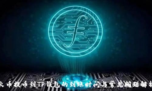   
火币提币到TP钱包的到账时间与常见问题解析