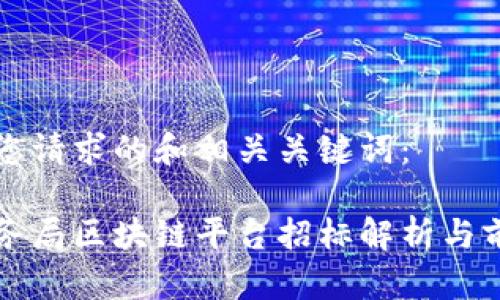 以下是您请求的和相关关键词：

云南税务局区块链平台招标解析与前景探讨