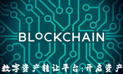 
贵人区块链数字资产转让平台：开启资产转让新篇章