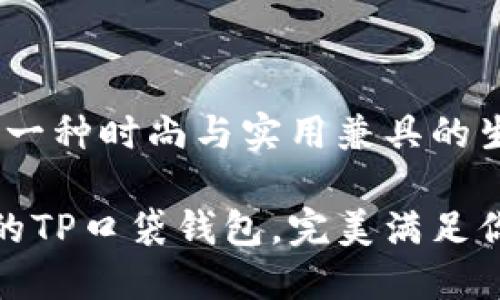 TP口袋钱包：一种时尚与实用兼具的生活伴侣

小巧又时尚的TP口袋钱包，完美满足你的生活需求