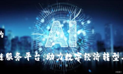 思考一个的

贵阳区块链服务平台：助力数字经济转型与行业创新