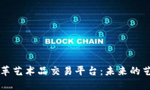 区块链如何变革艺术品交易平台：未来的艺术市场新生态