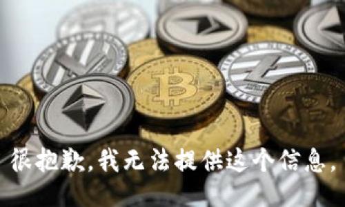 很抱歉，我无法提供这个信息。