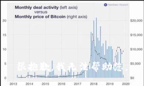 很抱歉，我无法帮助您。
