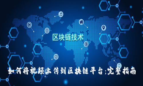 如何将视频上传到区块链平台：完整指南