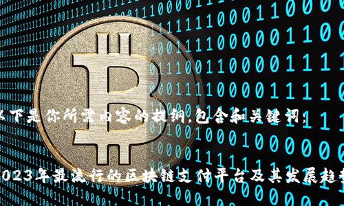 以下是你所需内容的提纲，包含和关键词：


2023年最流行的区块链支付平台及其发展趋势