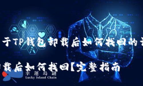 以下是关于TP钱包卸载后如何找回的详细介绍：

TP钱包卸载后如何找回？完整指南