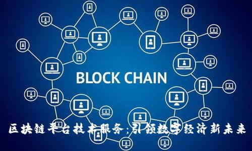 区块链平台技术服务：引领数字经济新未来