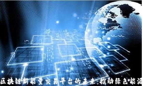 
探索区块链新能量交易平台的未来：推动绿色能源革命