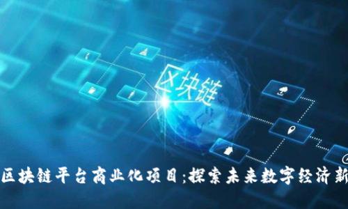 开源区块链平台商业化项目：探索未来数字经济新机遇