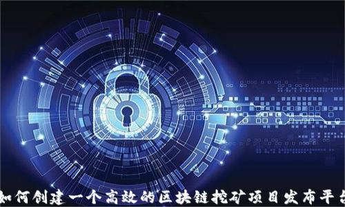 
如何创建一个高效的区块链挖矿项目发布平台