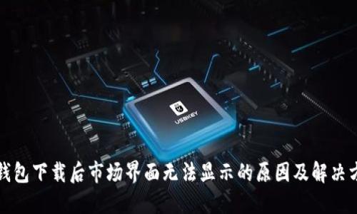 TP钱包下载后市场界面无法显示的原因及解决方案