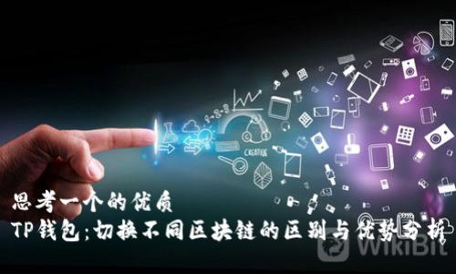 思考一个的优质  
TP钱包：切换不同区块链的区别与优势分析