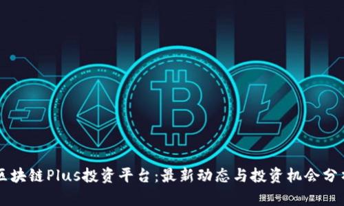 区块链Plus投资平台：最新动态与投资机会分析