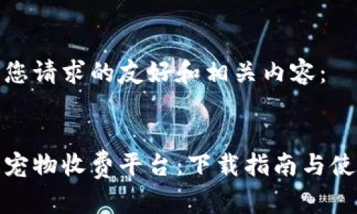 以下是您请求的友好和相关内容：

  
区块链宠物收费平台：下载指南与使用技巧